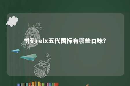 悦刻relx五代国标有哪些口味
？ 